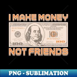 I Make Money - Not Friends