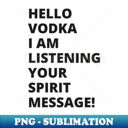 Hello Vodka I am listening to your spirit message A great design - Creative Sublimation PNG Download