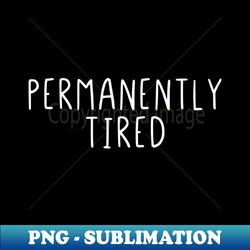Permanently tired - Elegant Sublimation PNG Download
