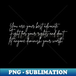 You are your best advocate Fight for your rights and dont let anyone diminish your worth - Instant PNG Sublimation Downl