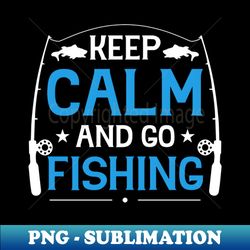keep calm go fishing 4 - Signature Sublimation PNG File