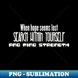 When hope seems lost search within yourself and find strength white writting - Premium PNG Sublimation File