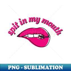 Spit in my mouth - PNG Transparent Digital Download File for Sublimation