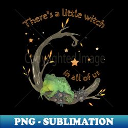 A Little Witch In All of Us Frog - Professional Sublimation Digital Download