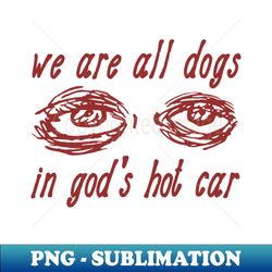 We Are All Dogs In God's Hot Car - Oddly Specific Meme