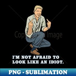 I'm Not Afraid To Look Like An Idiot. - Instant Sublimation Digital Download