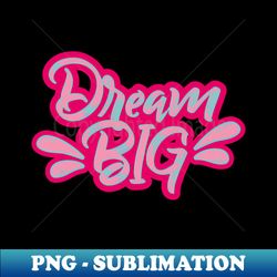 Dream Big - PNG Transparent Sublimation File