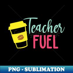 Teacher Fuel FUNNY TEACHER Teachers Week Teacher Gifts Appreciation - Aesthetic Sublimation Digital File