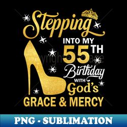 Stepping Into My 55th Birthday With God's Grace u0026 Mercy Bday - PNG Transparent Digital Download File for Sublimation