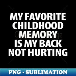 my favorite childhood memory is my back not hurting - png transparent sublimation design