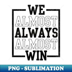 We Almost Always Almost Win Funny Football 1 - Sublimation-Ready PNG File
