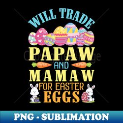 Will Trade Papaw And Mamaw For Easter Eggs Happy To Me You - Stylish Sublimation Digital Download