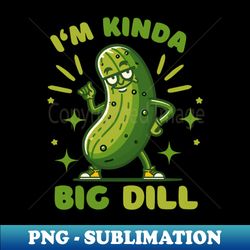 i am kinda big dill funny pickle pun funny cucumber pickle lover gift ideas - aesthetic sublimation digital file