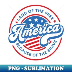 America Land Of The Free Because Of The Brave Retro - Digital Sublimation Download File