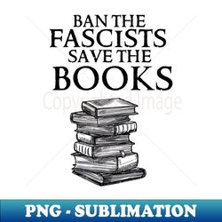Ban The Fascists Save The Books - Stylish Sublimation Digital Download