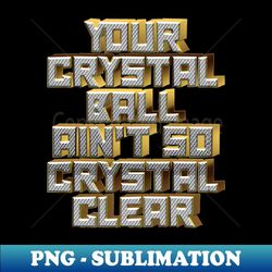 your crystal ball ain't so crystal clear 1 - high-quality png sublimation download