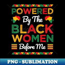 By The Black Women Before Me Black History Month - Decorative Sublimation PNG File