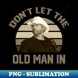 Don't let the old man in Toby Keith - Elegant Sublimation PNG Download