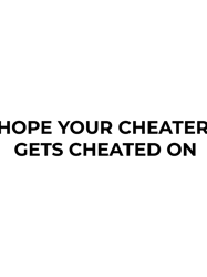 HOPE YOUR CHEATER GETS CHEATED ON