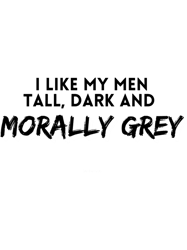 I like my men Tall Dark and Morally Grey
