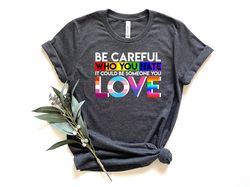 Be Careful Who You Hate It Could Be Someone You Love Shirt, Pride Flower Shirt, Lgbtq Shirt, Gay Shirt, Lesbian Shirt, L