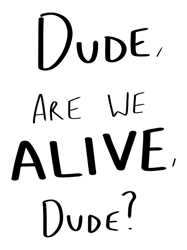 Dude Are We Alive Dude (black writing)