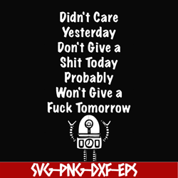 Didn't care yesterday don't give a shit today probadly won't give a fuck tomorrow svg, png, dxf, eps file FN000305