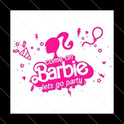 come on barbie lets go party svg, barbie party svg, barbie birthday