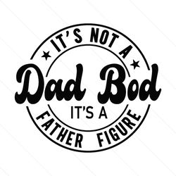 Funny Not A Bad Bod Its Father Figure Gifts SVG