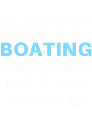 Admit It Boating Would Be Boring Captain Boater Funny Boat f2