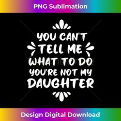 You Can't Tell Me What To Do You're Not My Daughter Funny Long Sleeve - Timeless PNG Sublimation Download - Crafted for