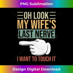Oh Look My Wife's Last Nerve I Want To Touch it, Fun Husband Long Sleeve - Crafted Sublimation Digital Download - Chic,