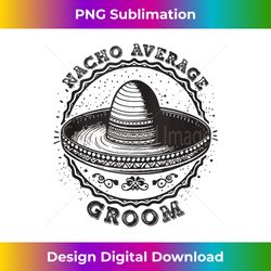 nacho average groom cinco de mayo fiesta mexican tank top - exclusive sublimation digital file