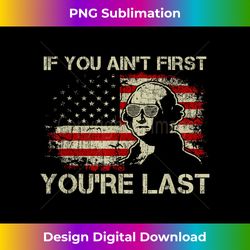 If You Ain't First You're Last George Washington 4th Of July - PNG Transparent Digital Download File for Sublimation