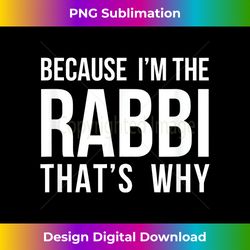 Because I'm The Rabbi That's Why Jewish Purim Hebrew School - Trendy Sublimation Digital Download