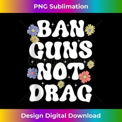 Ban Guns Not Drag Cute Floral Design Drag Queens Support Tank Top - Signature Sublimation PNG File