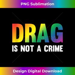 Drag Is Not A Crime Support Drag Rights Drag Queen Tank Top - PNG Transparent Sublimation Design