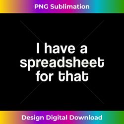 I Have a Spreadsheet for That T-Shirt Office Nerd Gift - PNG Transparent Digital Download File for Sublimation