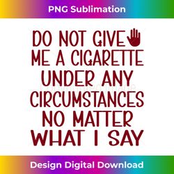 Do Not Give Me A Cigarette Under Any Circumstances No Matter Long Sleeve - PNG Transparent Digital Download File for Sub