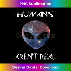 Humans Aren't Real Funny Cool Alien Cosmic Universe T-Shirt! 1 - Signature Sublimation PNG File
