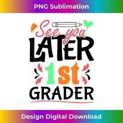 See You Later 1st Grader Happy Last Day Of School - Premium Sublimation Digital Download
