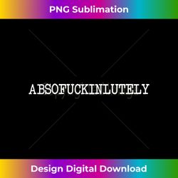 inappropriate humor abso fucking lutely absofuckinlutely - modern sublimation png file