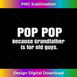 Pop Pop Because Grandfather Is For Old Guys Grandpa 1 - Modern Sublimation PNG File