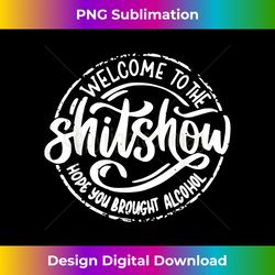 Welcome to the Shit Show Hope You Brought Alcohol 1 - PNG Sublimation Digital Download