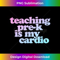 Teaching Pre-K Is My Cardio 1 - Unique Sublimation PNG Download