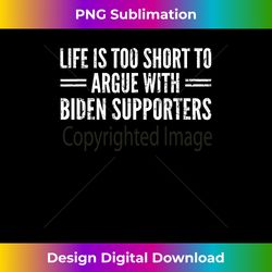 Life Is Too Short To Argue With Biden Supporters - Digital Sublimation Download File