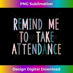 Remind Me to Take Attendance 1 - Professional Sublimation Digital Download