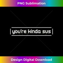 You're Kinda Sus Funny Suspicious 1 - Instant PNG Sublimation Download