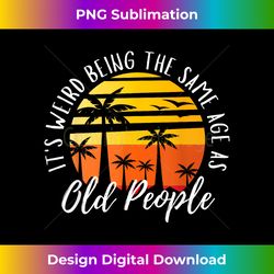 It's Weird Being The Same Age As Old People Retro Sarcastic 1 - Unique Sublimation PNG Download
