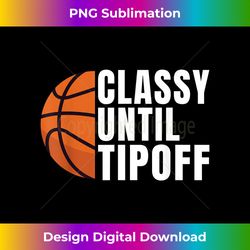 Classy until Tipoff funny Basketball - High-Quality PNG Sublimation Download